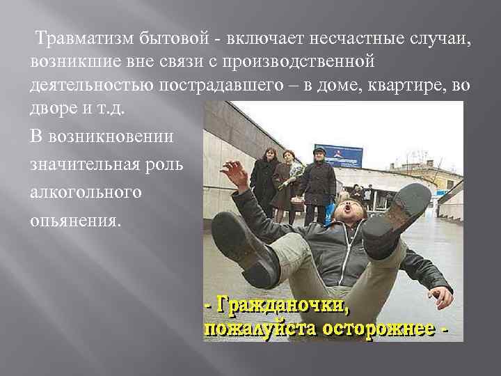 Травматизм бытовой - включает несчастные случаи, возникшие вне связи с производственной деятельностью пострадавшего –