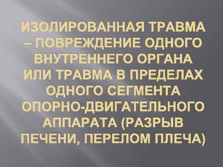 ИЗОЛИРОВАННАЯ ТРАВМА – ПОВРЕЖДЕНИЕ ОДНОГО ВНУТРЕННЕГО ОРГАНА ИЛИ ТРАВМА В ПРЕДЕЛАХ ОДНОГО СЕГМЕНТА ОПОРНО-ДВИГАТЕЛЬНОГО