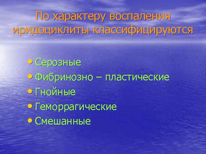 По характеру воспаления иридоциклиты классифицируются • Серозные • Фибринозно – пластические • Гнойные •