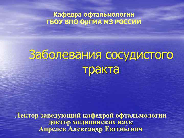 Кафедра офтальмологии ГБОУ ВПО Ор. ГМА МЗ РОССИИ Заболевания сосудистого тракта Лектор заведующий кафедрой