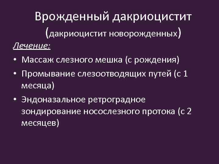 Врожденный дакриоцистит (дакриоцистит новорожденных) Лечение: • Массаж слезного мешка (с рождения) • Промывание слезоотводящих