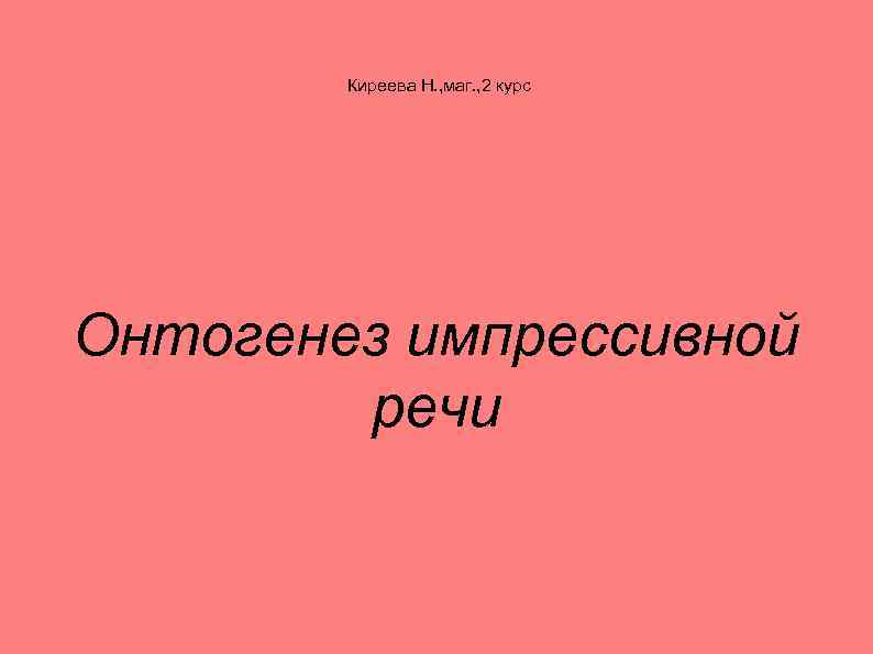 Киреева Н. , маг. , 2 курс Онтогенез импрессивной речи 