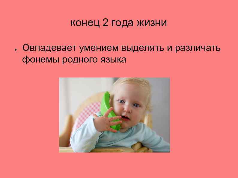 конец 2 года жизни ● Овладевает умением выделять и различать фонемы родного языка 