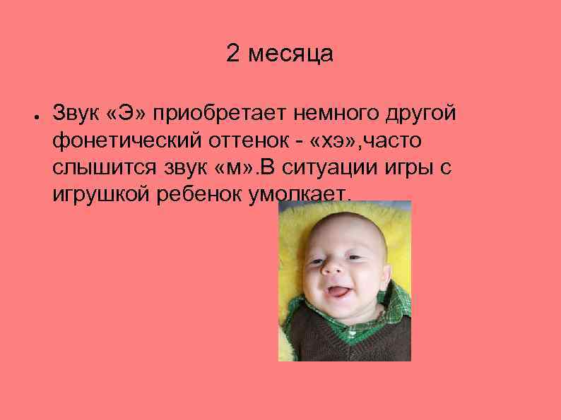 2 месяца ● Звук «Э» приобретает немного другой фонетический оттенок - «хэ» , часто