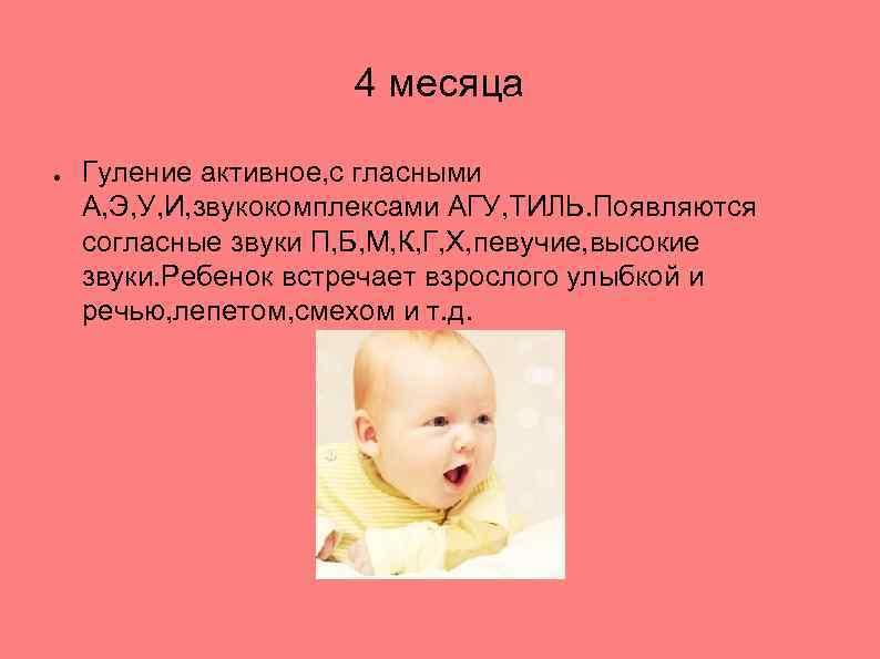 4 месяца ● Гуление активное, с гласными А, Э, У, И, звукокомплексами АГУ, ТИЛЬ.