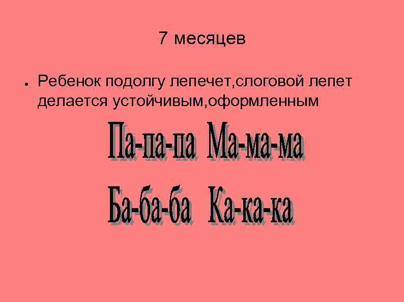 7 месяцев ● Ребенок подолгу лепечет, слоговой лепет делается устойчивым, оформленным 