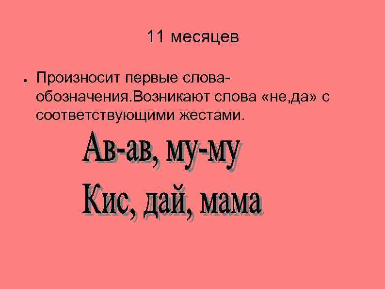 11 месяцев ● Произносит первые словаобозначения. Возникают слова «не, да» с соответствующими жестами. 