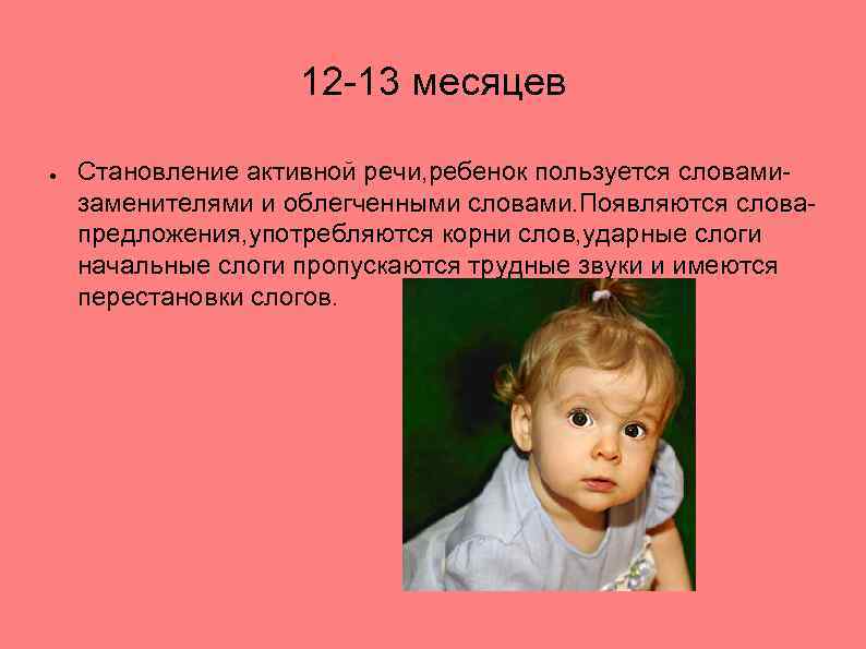 12 -13 месяцев ● Становление активной речи, ребенок пользуется словамизаменителями и облегченными словами. Появляются