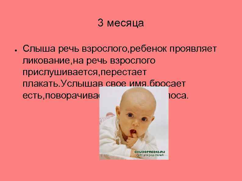 3 месяца ● Слыша речь взрослого, ребенок проявляет ликование, на речь взрослого прислушивается, перестает