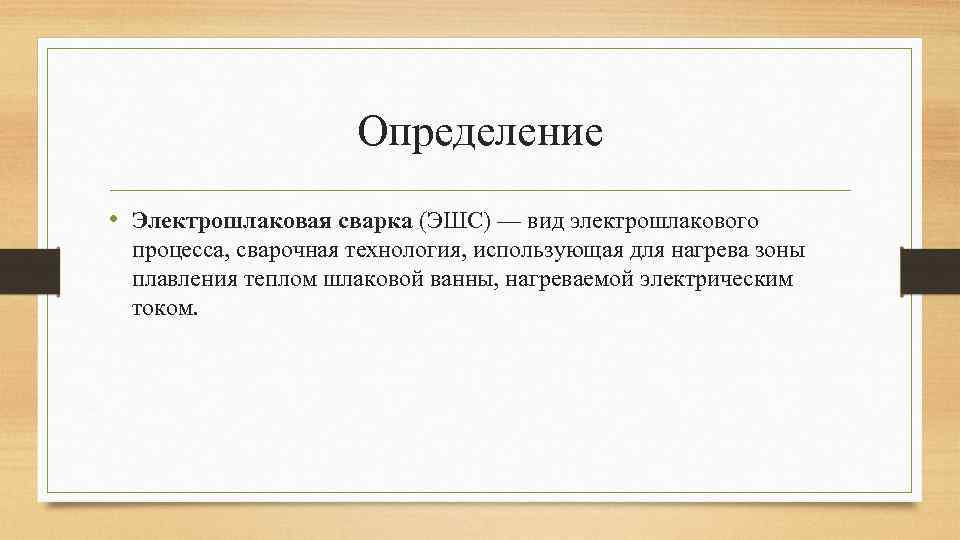 Определение • Электрошлаковая сварка (ЭШС) — вид электрошлакового процесса, сварочная технология, использующая для нагрева