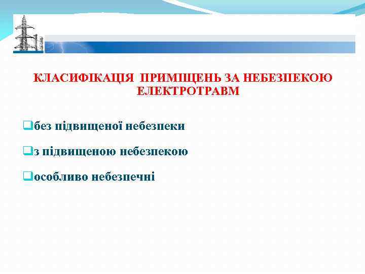 КЛАСИФІКАЦІЯ ПРИМІЩЕНЬ ЗА НЕБЕЗПЕКОЮ ЕЛЕКТРОТРАВМ qбез підвищеної небезпеки qз підвищеною небезпекою qособливо небезпечні 