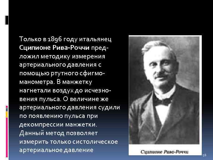 Только в 1896 году итальянец Сципионе Рива-Роччи предложил методику измерения артериального давления с помощью