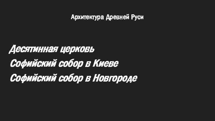 Архитектура Древней Руси Десятинная церковь Софийский собор в Киеве Софийский собор в Новгороде 