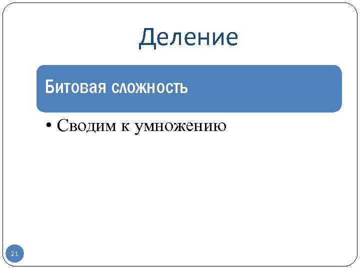 Деление Битовая сложность • Сводим к умножению 21 