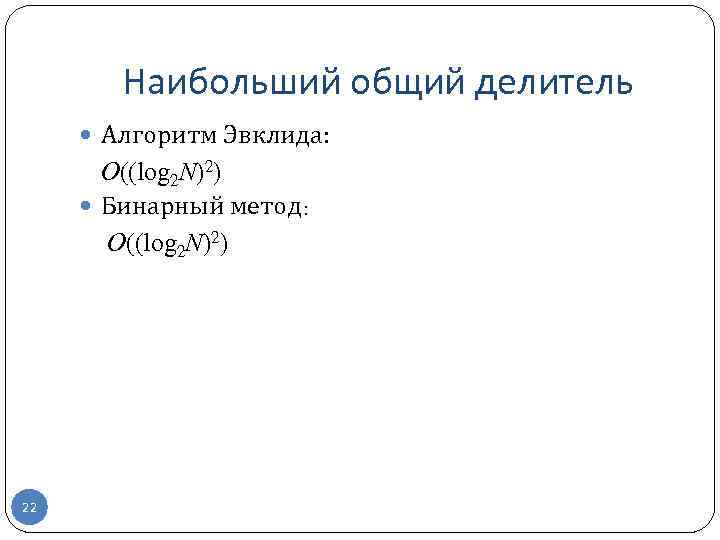 Наибольший общий делитель Алгоритм Эвклида: O((log 2 N)2) Бинарный метод: O((log 2 N)2) 22