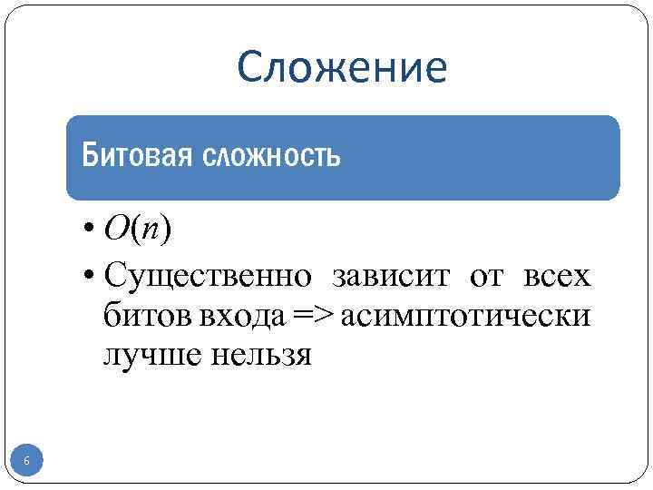 Сложение Битовая сложность • O(n) • Существенно зависит от всех битов входа => асимптотически