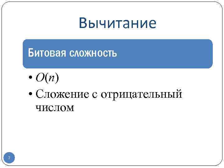 Вычитание Битовая сложность • O(n) • Сложение с отрицательный числом 7 