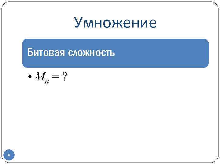 Умножение Битовая сложность • Mn = ? 8 