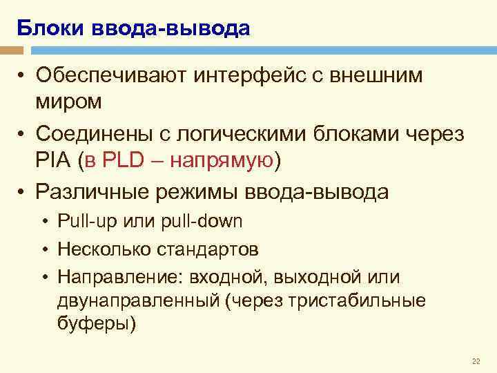 Блоки ввода-вывода • Обеспечивают интерфейс с внешним миром • Соединены с логическими блоками через