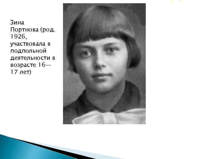 Зина Портнова (род. 1926, участвовала в подпольной деятельности в возрасте 16— 17 лет) 