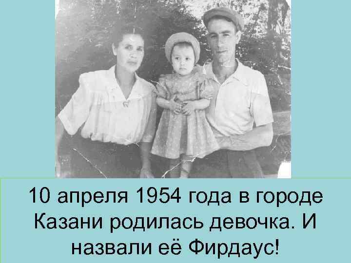 10 апреля 1954 года в городе Казани родилась девочка. И назвали её Фирдаус! 