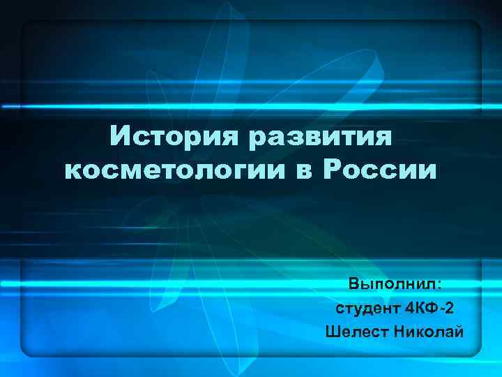 История развития косметологии в России Выполнил: студент 4 КФ-2 Шелест Николай 