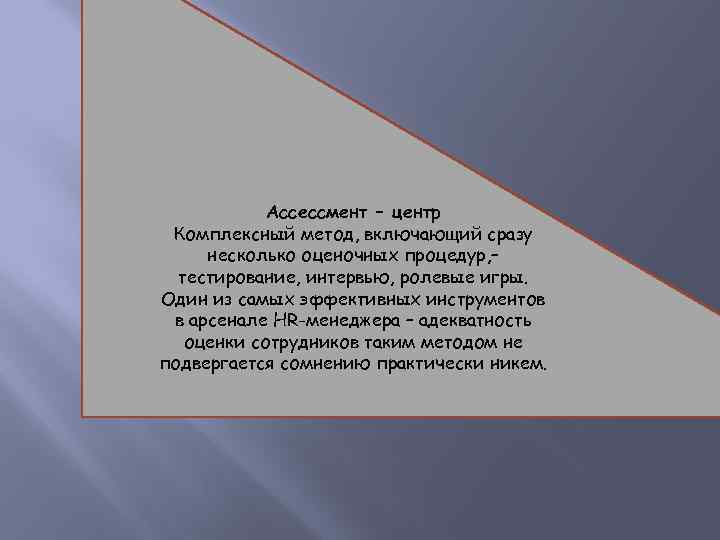 Ассессмент – центр Комплексный метод, включающий сразу несколько оценочных процедур, – тестирование, интервью, ролевые