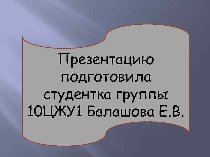 Презентацию подготовила студентка группы 10 ЦЖУ 1 Балашова Е. В. 