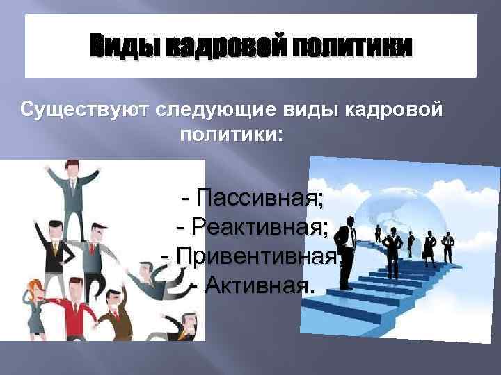 Виды кадровой политики Существуют следующие виды кадровой политики: - Пассивная; - Реактивная; - Привентивная;