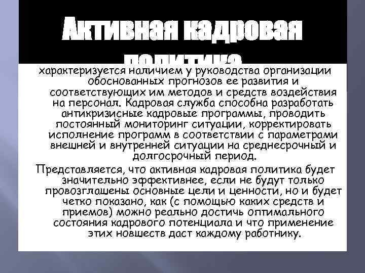 Активная кадровая политика характеризуется наличием у руководства организации обоснованных прогнозов ее развития и соответствующих