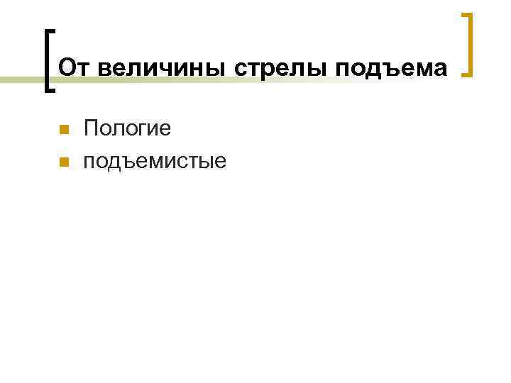 От величины стрелы подъема n n Пологие подъемистые 