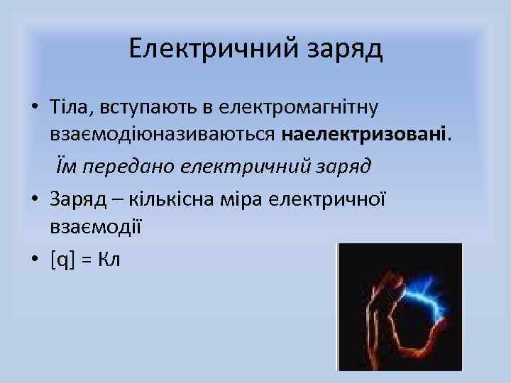 Електричний заряд • Тіла, вступають в електромагнітну взаємодіюназиваються наелектризовані. Їм передано електричний заряд •