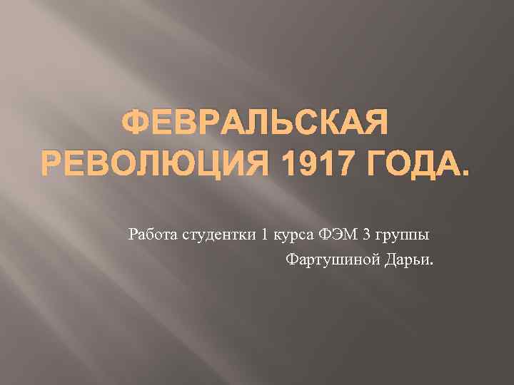 ФЕВРАЛЬСКАЯ РЕВОЛЮЦИЯ 1917 ГОДА. Работа студентки 1 курса ФЭМ 3 группы Фартушиной Дарьи. 