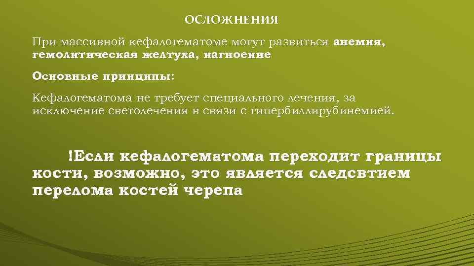 ОСЛОЖНЕНИЯ При массивной кефалогематоме могут развиться анемия, гемолитическая желтуха, нагноение Основные принципы: Кефалогематома не