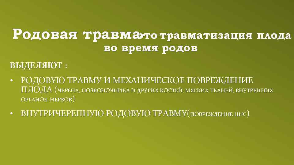 Родовая травма- травматизация плода это во время родов ВЫДЕЛЯЮТ : • РОДОВУЮ ТРАВМУ И