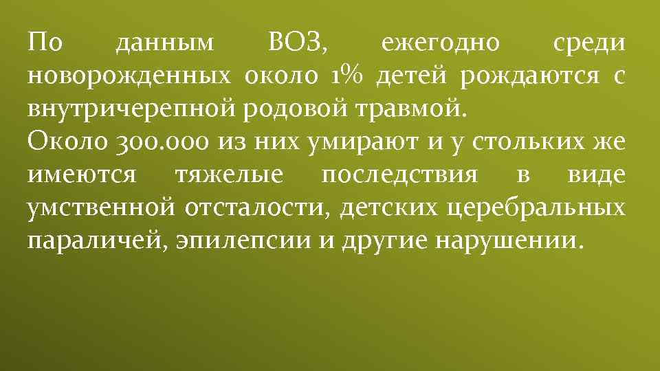 По данным ВОЗ, ежегодно среди новорожденных около 1% детей рождаются с внутричерепной родовой травмой.