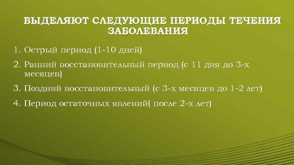 ВЫДЕЛЯЮТ СЛЕДУЮЩИЕ ПЕРИОДЫ ТЕЧЕНИЯ ЗАБОЛЕВАНИЯ 1. Острый период (1 -10 дней) 2. Ранний восстановительный