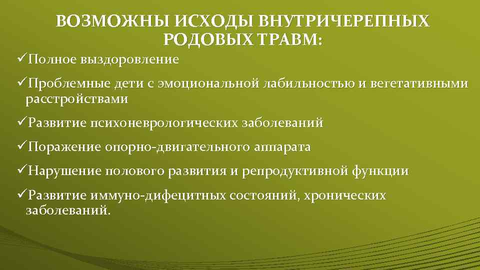ВОЗМОЖНЫ ИСХОДЫ ВНУТРИЧЕРЕПНЫХ РОДОВЫХ ТРАВМ: üПолное выздоровление üПроблемные дети с эмоциональной лабильностью и вегетативными