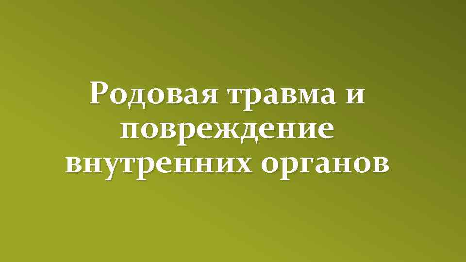 Родовая травма и повреждение внутренних органов 