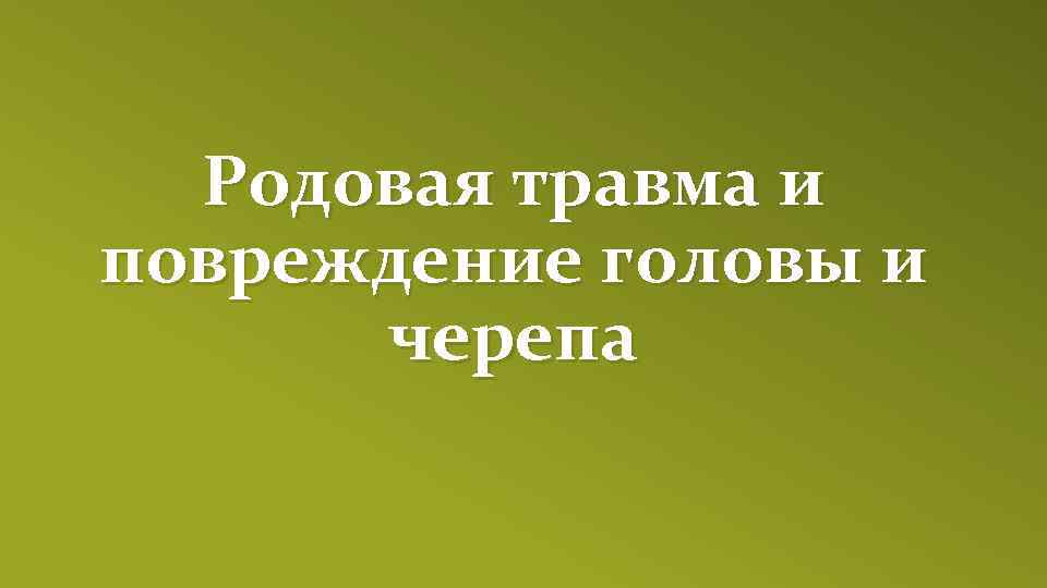 Родовая травма и повреждение головы и черепа 