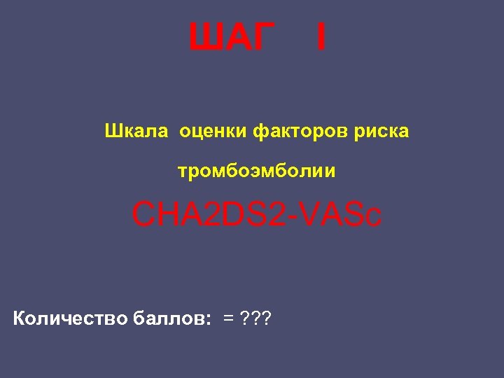 ШАГ I Шкала оценки факторов риска тромбоэмболии CHA 2 DS 2 -VASc Количество баллов: