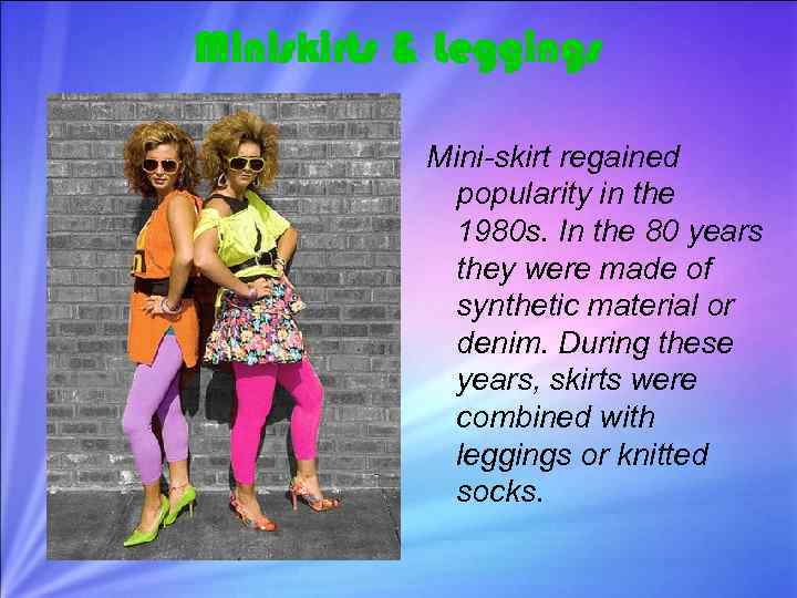 Miniskirts & Leggings Mini-skirt regained popularity in the 1980 s. In the 80 years