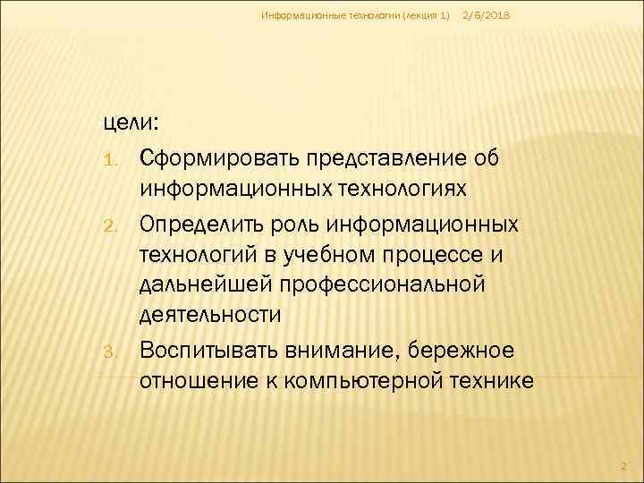 Информационные технологии (лекция 1) 2/6/2018 цели: 1. Сформировать представление об информационных технологиях 2. Определить
