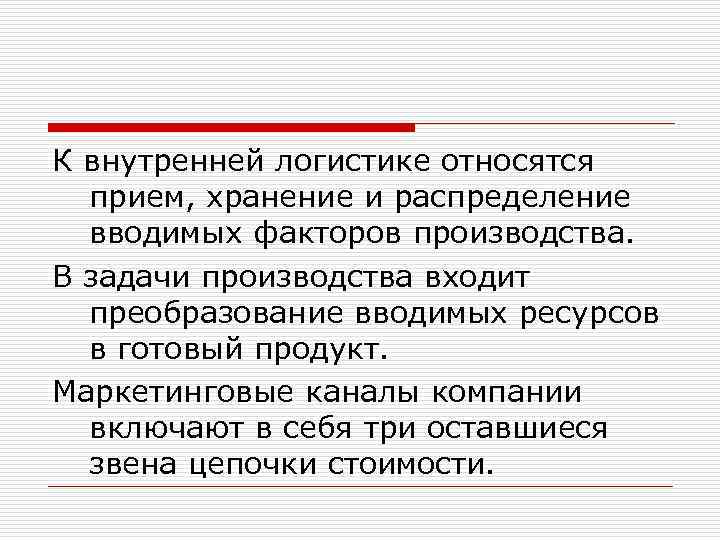 К внутренней логистике относятся прием, хранение и распределение вводимых факторов производства. В задачи производства