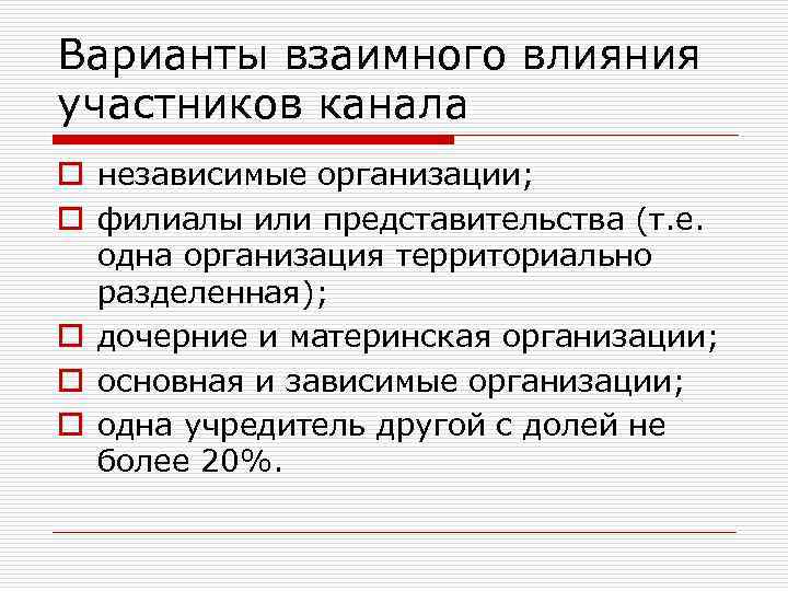 Варианты взаимного влияния участников канала o независимые организации; o филиалы или представительства (т. е.
