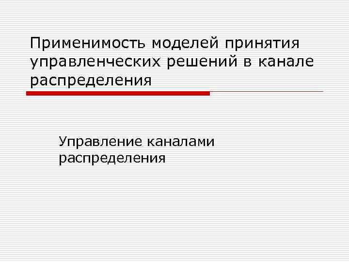 Применимость моделей принятия управленческих решений в канале распределения Управление каналами распределения 