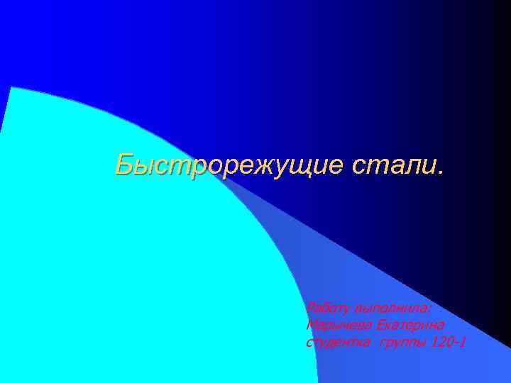 Быстрорежущие стали. Работу выполнила: Марычева Екатерина студентка группы 120 -1 