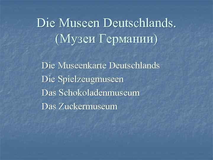 Die Museen Deutschlands. (Музеи Германии) Die Museenkarte Deutschlands Die Spielzeugmuseen Das Schokoladenmuseum Das Zuckermuseum