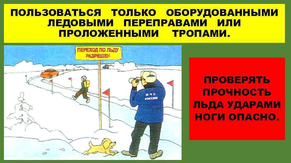 ПОЛЬЗОВАТЬСЯ ТОЛЬКО ОБОРУДОВАННЫМИ ЛЕДОВЫМИ ПЕРЕПРАВАМИ ИЛИ ПРОЛОЖЕННЫМИ ТРОПАМИ. ПРОВЕРЯТЬ ПРОЧНОСТЬ ЛЬДА УДАРАМИ НОГИ ОПАСНО.