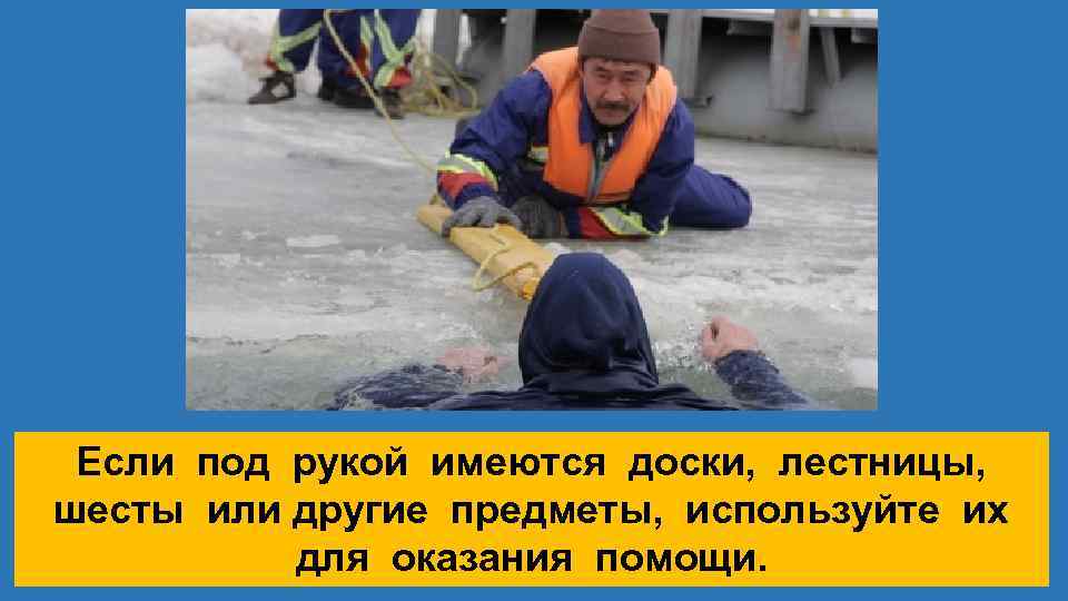 Если под рукой имеются доски, лестницы, шесты или другие предметы, используйте их для оказания